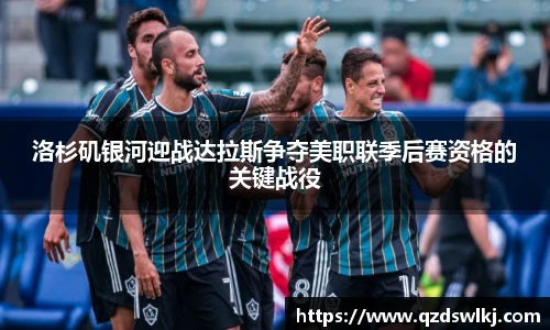 洛杉矶银河迎战达拉斯争夺美职联季后赛资格的关键战役
