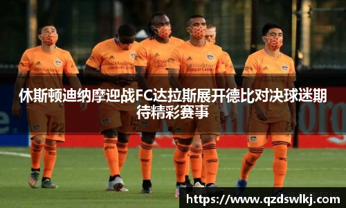 休斯顿迪纳摩迎战FC达拉斯展开德比对决球迷期待精彩赛事