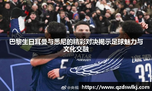 巴黎生日耳曼与悉尼的精彩对决揭示足球魅力与文化交融