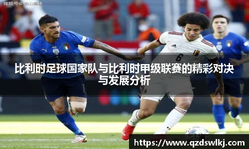 比利时足球国家队与比利时甲级联赛的精彩对决与发展分析