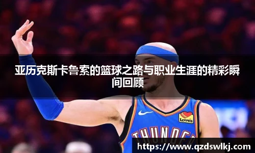 亚历克斯卡鲁索的篮球之路与职业生涯的精彩瞬间回顾