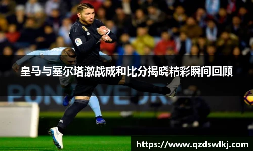 皇马与塞尔塔激战成和比分揭晓精彩瞬间回顾