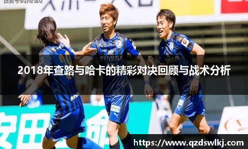 2018年查路与哈卡的精彩对决回顾与战术分析