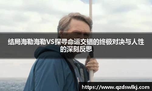 结局海勒海勒VS探寻命运交错的终极对决与人性的深刻反思