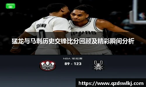 猛龙与马刺历史交锋比分回顾及精彩瞬间分析