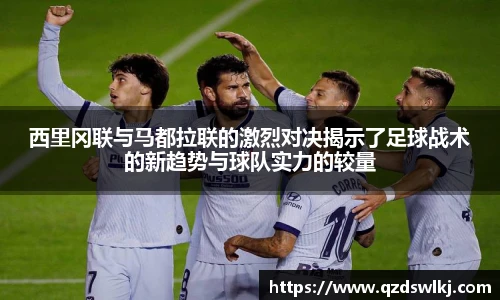 西里冈联与马都拉联的激烈对决揭示了足球战术的新趋势与球队实力的较量